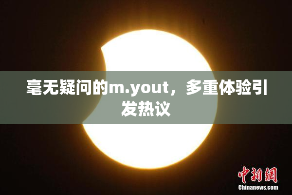毫无疑问的m.yout，多重体验引发热议