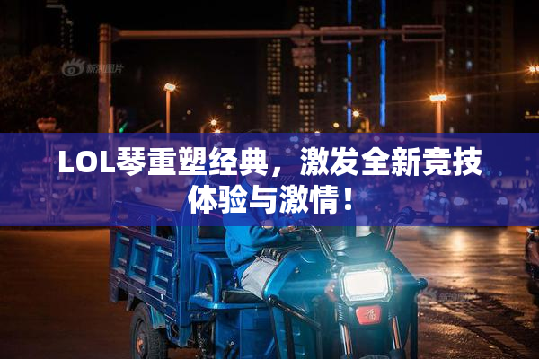 LOL琴重塑经典，激发全新竞技体验与激情！