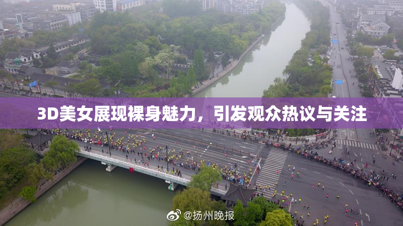 3D美女展现裸身魅力，引发观众热议与关注