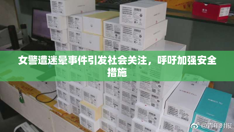 女警遭迷晕事件引发社会关注，呼吁加强安全措施