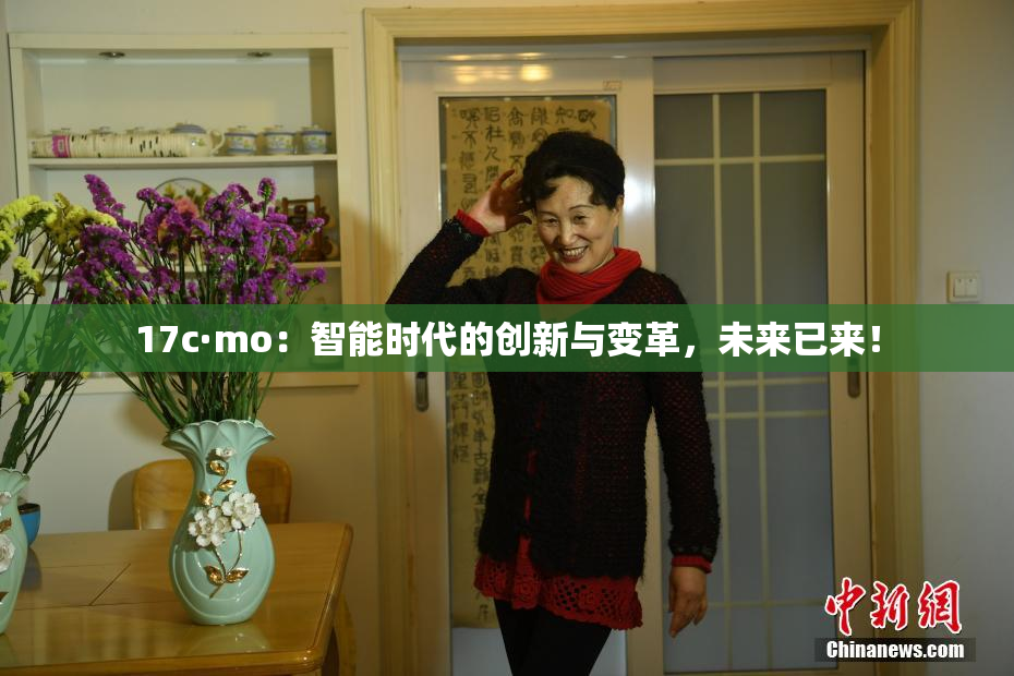 17c·mo：智能时代的创新与变革，未来已来！