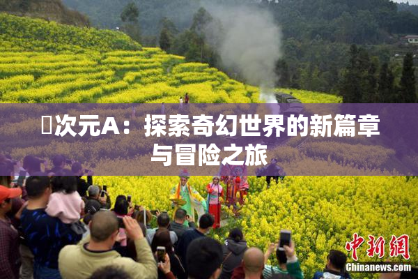 囧次元A：探索奇幻世界的新篇章与冒险之旅
