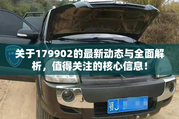 关于179902的最新动态与全面解析，值得关注的核心信息！
