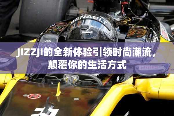 JIZZJI的全新体验引领时尚潮流，颠覆你的生活方式
