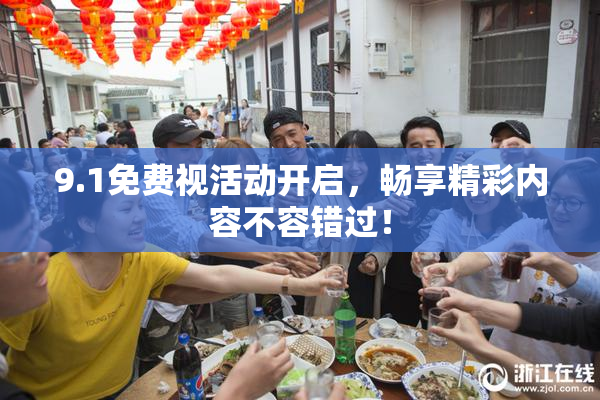 9.1免费视活动开启，畅享精彩内容不容错过！