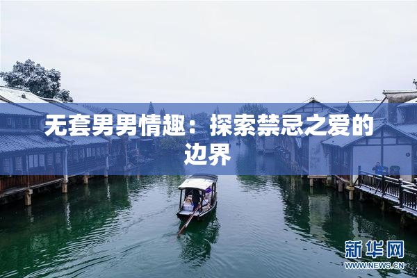 无套男男情趣：探索禁忌之爱的边界