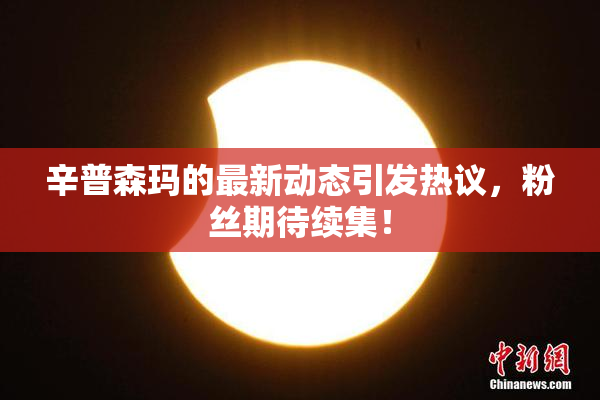 辛普森玛的最新动态引发热议，粉丝期待续集！