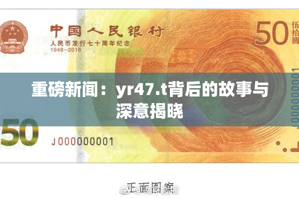 重磅新闻：yr47.t背后的故事与深意揭晓