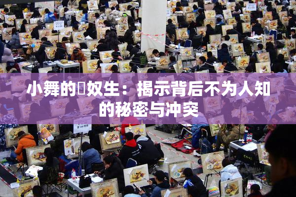 小舞的婬奴生：揭示背后不为人知的秘密与冲突