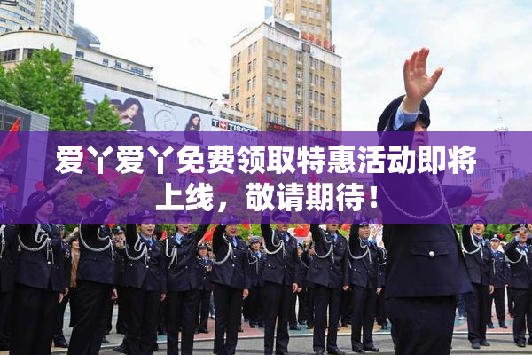 爱丫爱丫免费领取特惠活动即将上线，敬请期待！