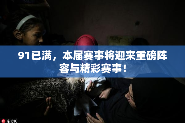 91已满，本届赛事将迎来重磅阵容与精彩赛事！