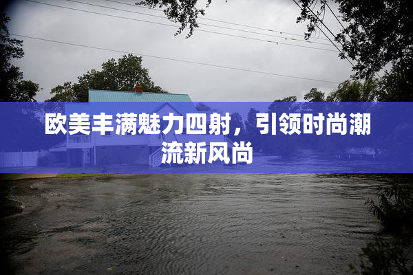 欧美丰满魅力四射，引领时尚潮流新风尚