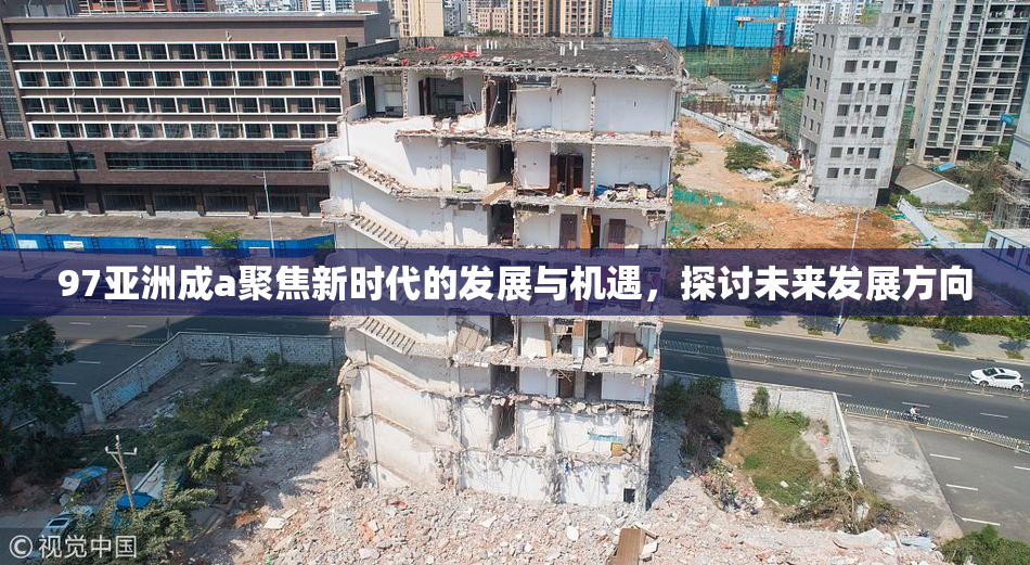 97亚洲成a聚焦新时代的发展与机遇，探讨未来发展方向