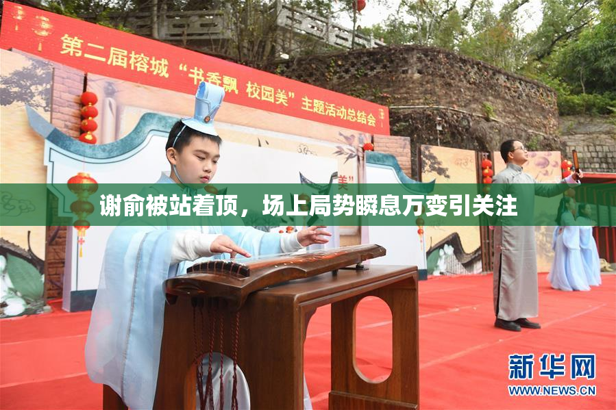 谢俞被站着顶，场上局势瞬息万变引关注