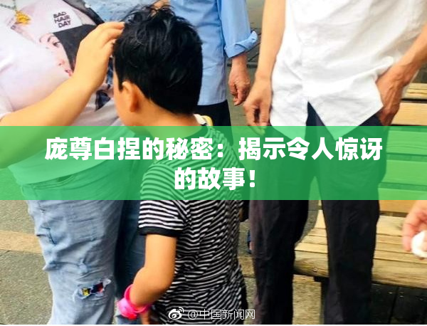 庞尊白捏的秘密：揭示令人惊讶的故事！