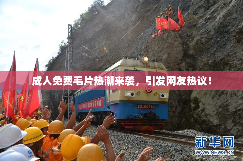 成人免费毛片热潮来袭，引发网友热议！