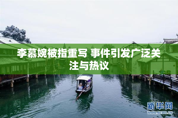 李慕婉被指重写 事件引发广泛关注与热议