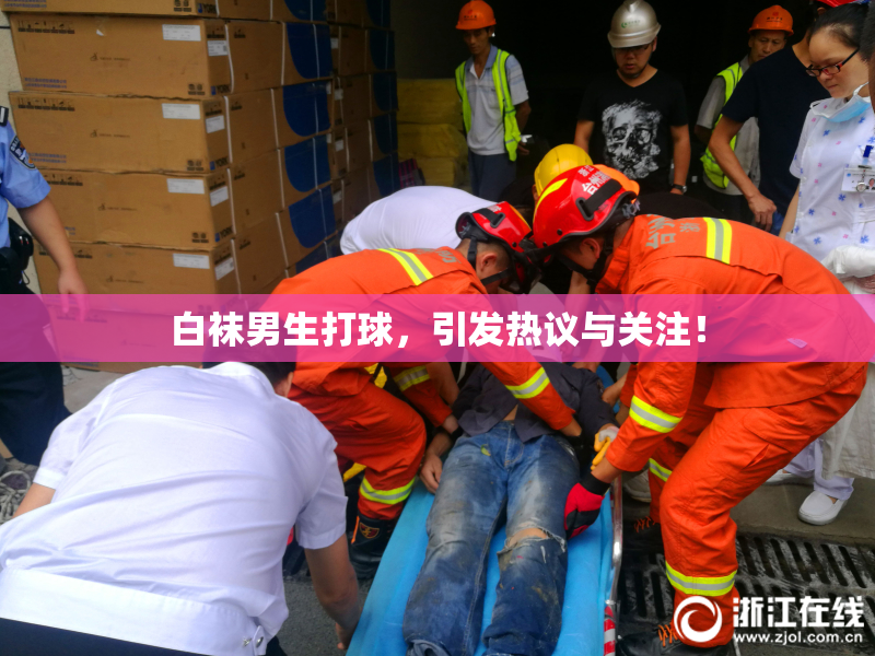 白袜男生打球，引发热议与关注！