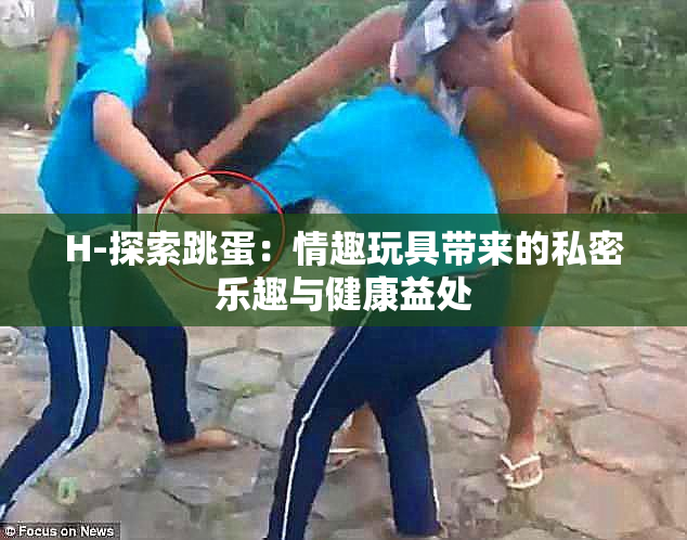H-探索跳蛋：情趣玩具带来的私密乐趣与健康益处