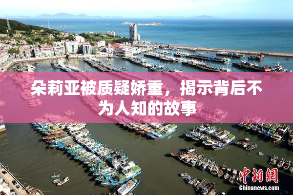 朵莉亚被质疑娇重，揭示背后不为人知的故事