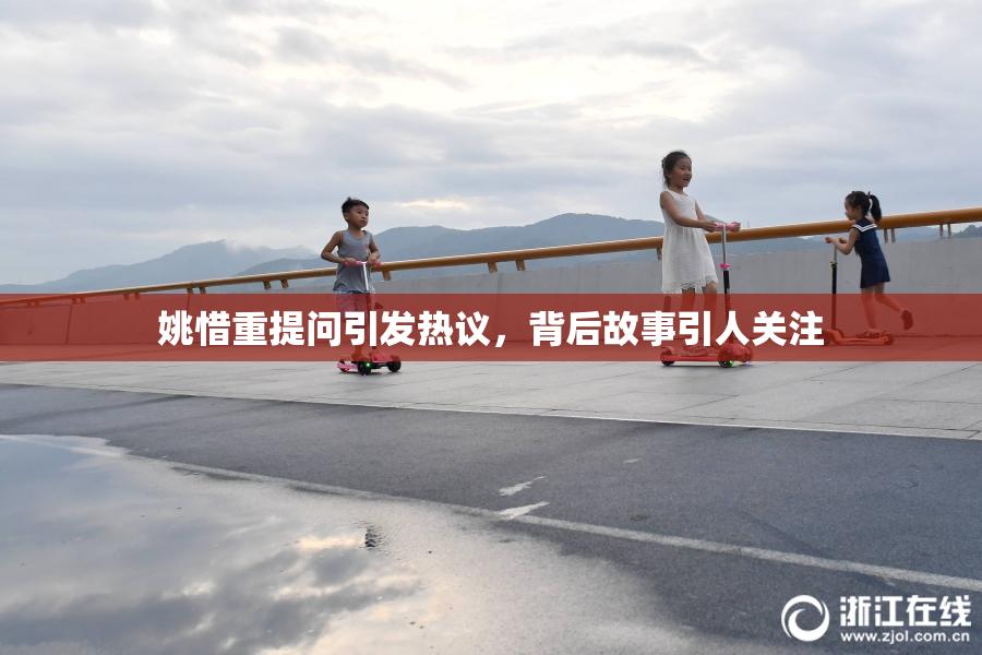 姚惜重提问引发热议，背后故事引人关注