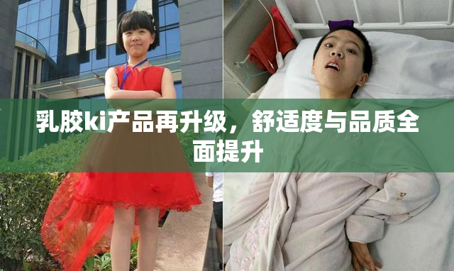 乳胶ki产品再升级，舒适度与品质全面提升