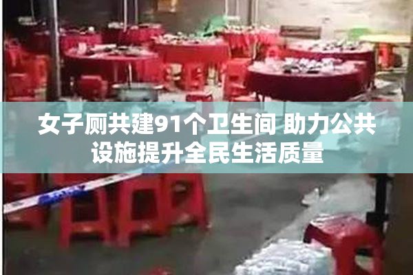 女子厕共建91个卫生间 助力公共设施提升全民生活质量