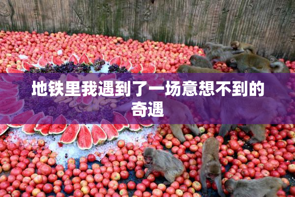 地铁里我遇到了一场意想不到的奇遇