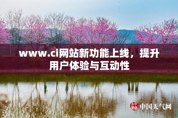 www.ci网站新功能上线，提升用户体验与互动性