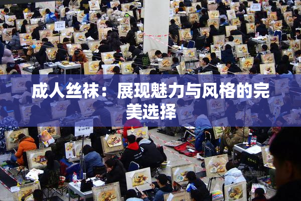 成人丝袜：展现魅力与风格的完美选择