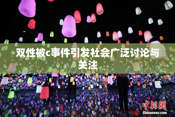 双性被c事件引发社会广泛讨论与关注