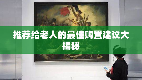 推荐给老人的最佳购置建议大揭秘