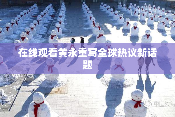 在线观看黄永重写全球热议新话题