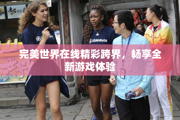 完美世界在线精彩跨界，畅享全新游戏体验