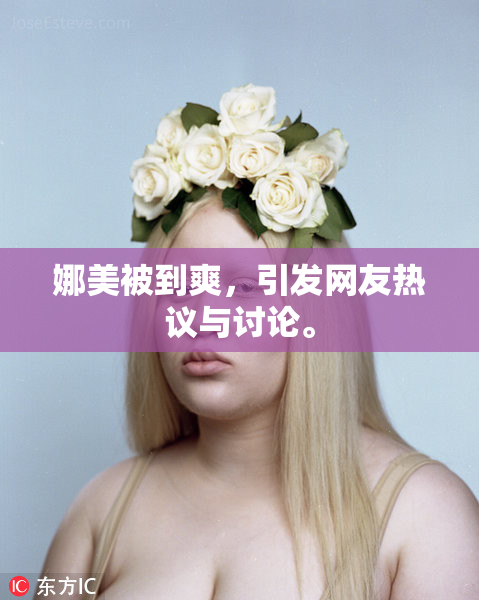 娜美被到爽，引发网友热议与讨论。