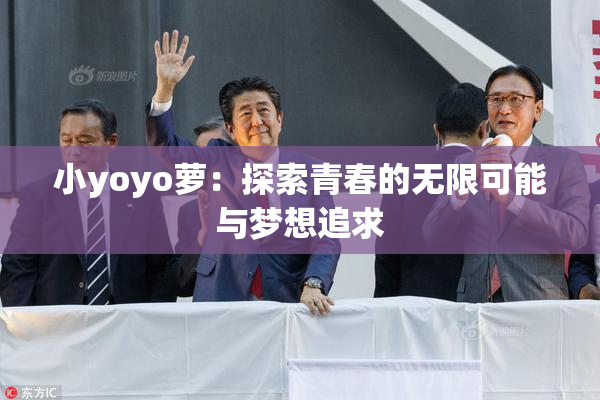 小yoyo萝：探索青春的无限可能与梦想追求