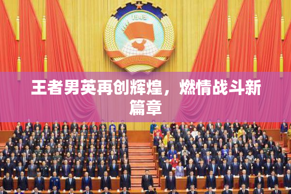 王者男英再创辉煌，燃情战斗新篇章