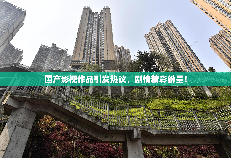 国产影视作品引发热议，剧情精彩纷呈！