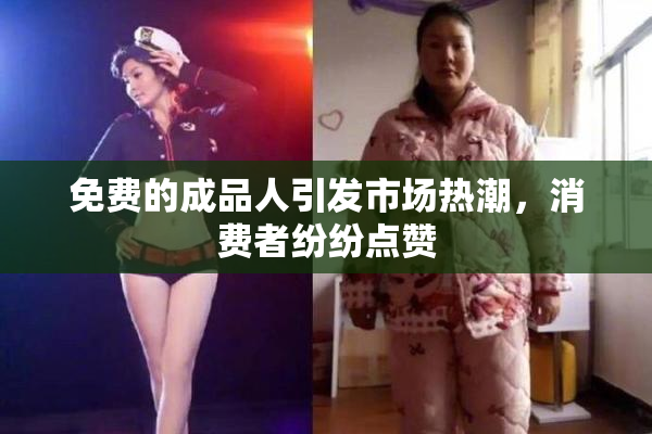 免费的成品人引发市场热潮，消费者纷纷点赞