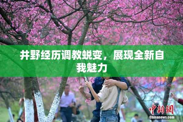 井野经历调教蜕变，展现全新自我魅力