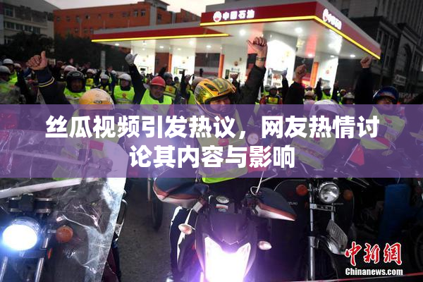 丝瓜视频引发热议，网友热情讨论其内容与影响
