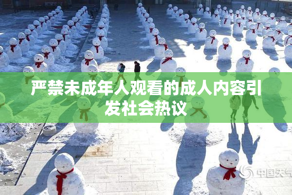 严禁未成年人观看的成人内容引发社会热议