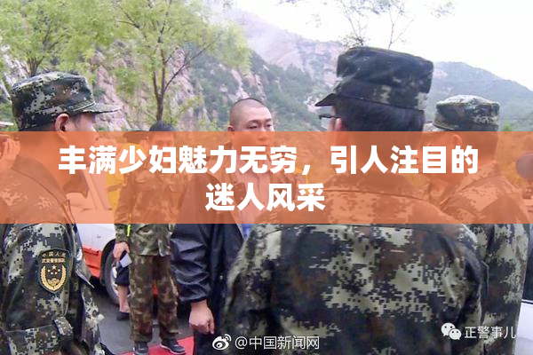 丰满少妇魅力无穷，引人注目的迷人风采