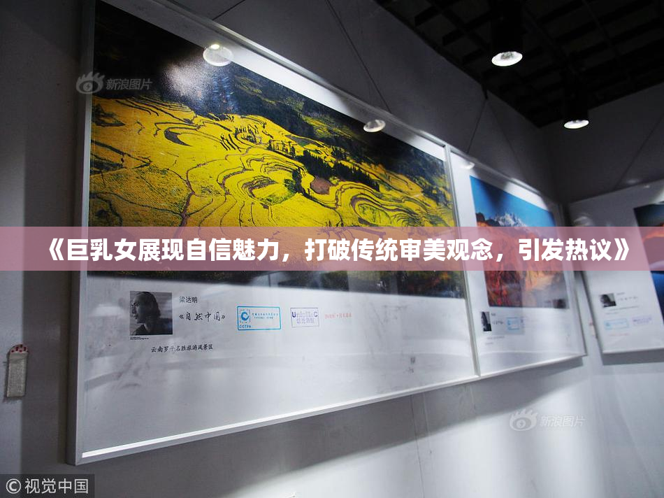 《巨乳女展现自信魅力，打破传统审美观念，引发热议》