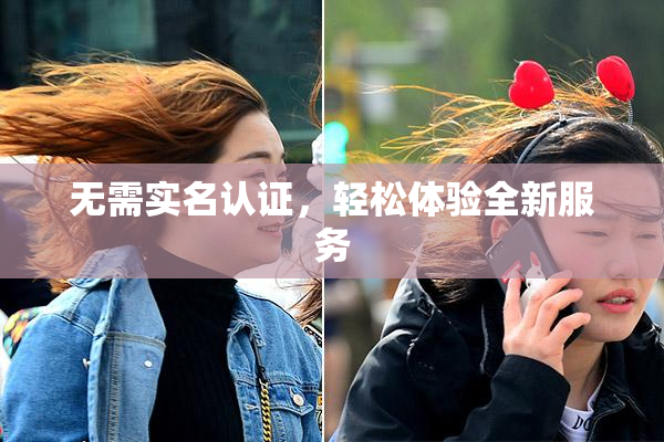 无需实名认证，轻松体验全新服务