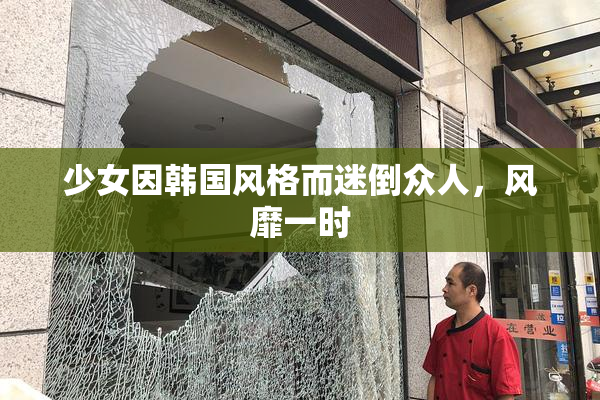 少女因韩国风格而迷倒众人，风靡一时
