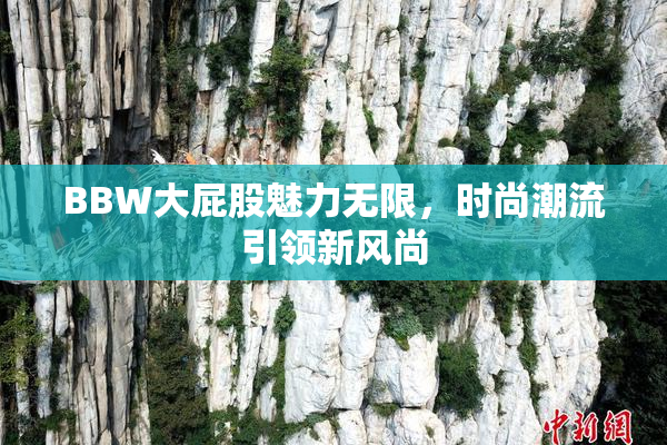 BBW大屁股魅力无限，时尚潮流引领新风尚