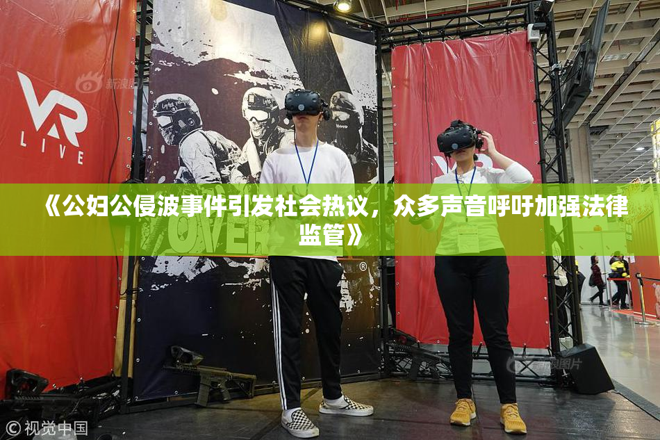 《公妇公侵波事件引发社会热议，众多声音呼吁加强法律监管》