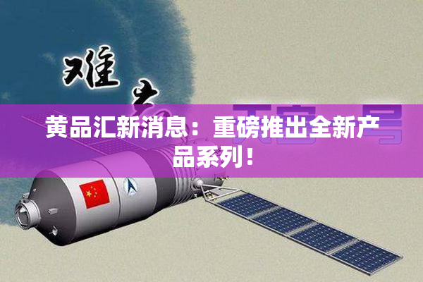 黄品汇新消息：重磅推出全新产品系列！