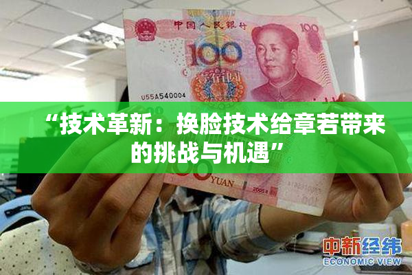 “技术革新：换脸技术给章若带来的挑战与机遇”